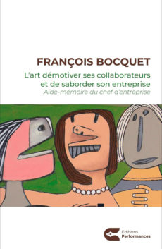 L’art de démotiver ses collaborateurs et de saborder son entreprise - François Bocquet