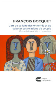 L’art de se faire des ennemis et de saboter ses relations de couple - François Bocquet